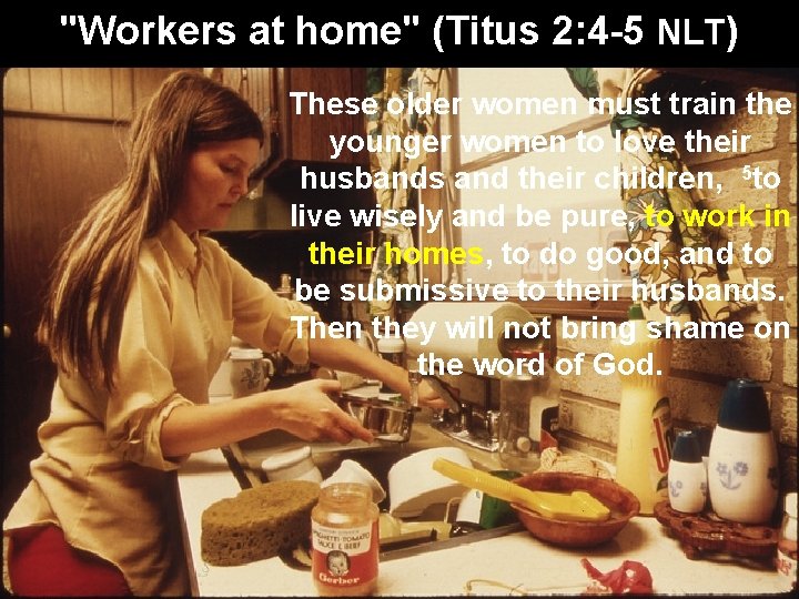 "Workers at home" (Titus 2: 4 -5 NLT) These older women must train the