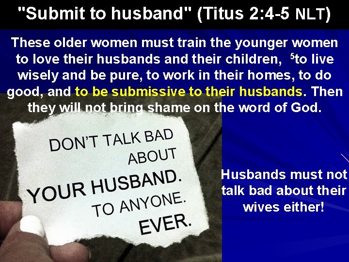 "Submit to husband" (Titus 2: 4 -5 NLT) These older women must train the
