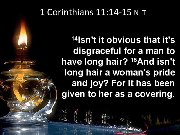 1 Corinthians 11: 14 -15 NLT 14 Isn't it obvious that it's disgraceful for