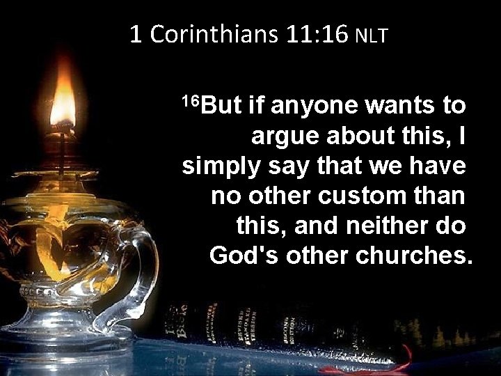 1 Corinthians 11: 16 NLT 16 But if anyone wants to argue about this,