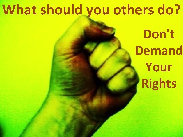 What should you others do? Don't Demand Your Rights 