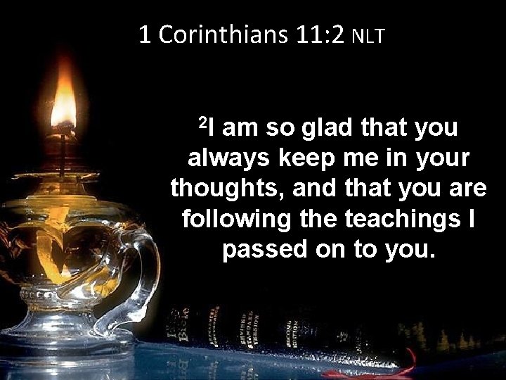 1 Corinthians 11: 2 NLT 2 I am so glad that you always keep