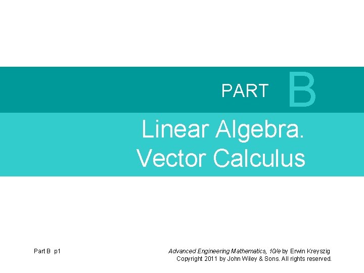 PART B Linear Algebra. Vector Calculus Part B p 1 Advanced Engineering Mathematics, 10/e