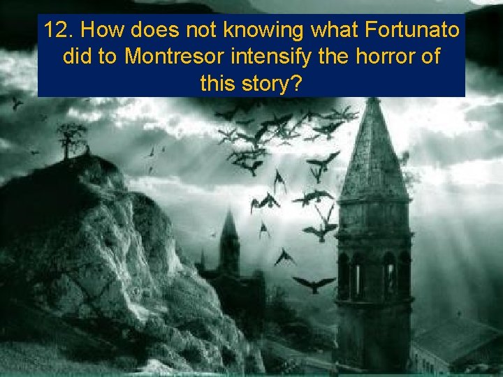 12. How does not knowing what Fortunato did to Montresor intensify the horror of