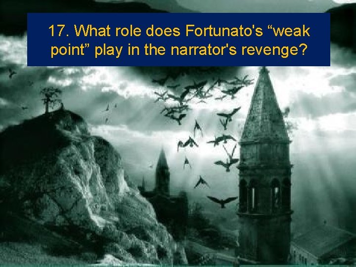 17. What role does Fortunato's “weak point” play in the narrator's revenge? 