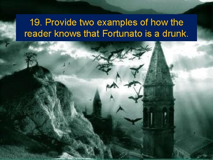 19. Provide two examples of how the reader knows that Fortunato is a drunk.