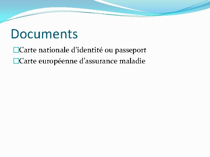 Documents �Carte nationale d’identité ou passeport �Carte européenne d’assurance maladie 