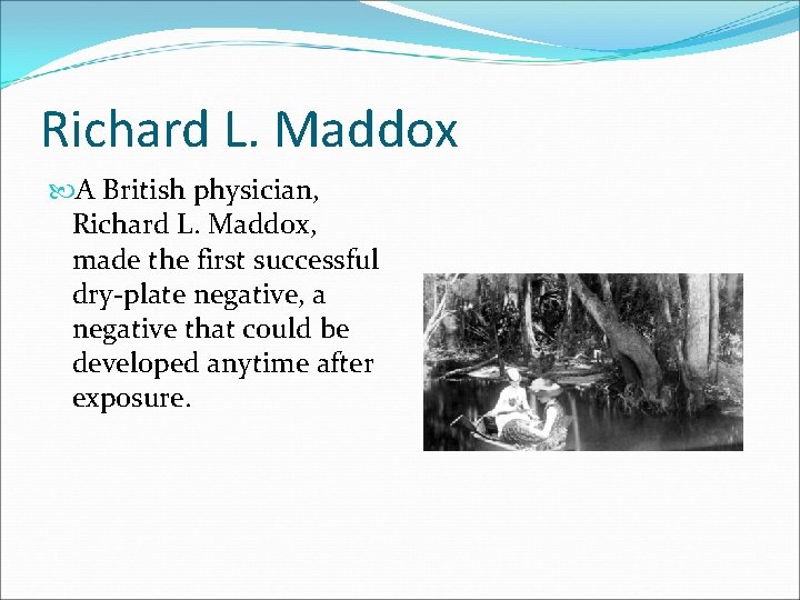 Richard L. Maddox A British physician, Richard L. Maddox, made the first successful dry-plate