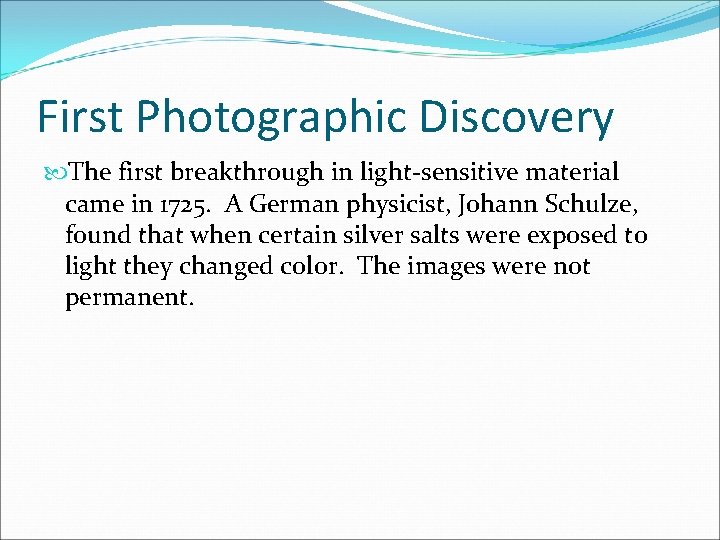 First Photographic Discovery The first breakthrough in light-sensitive material came in 1725. A German
