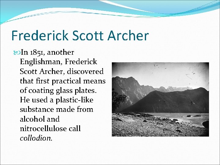 Frederick Scott Archer In 1851, another Englishman, Frederick Scott Archer, discovered that first practical