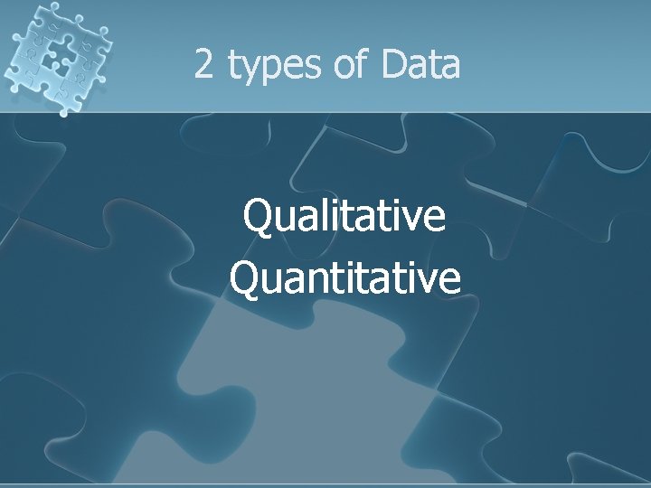 2 types of Data Qualitative Quantitative 