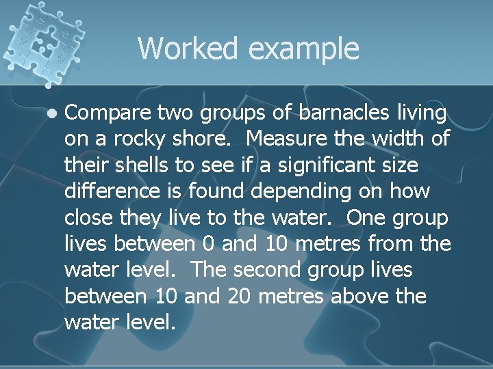 Worked example l Compare two groups of barnacles living on a rocky shore. Measure