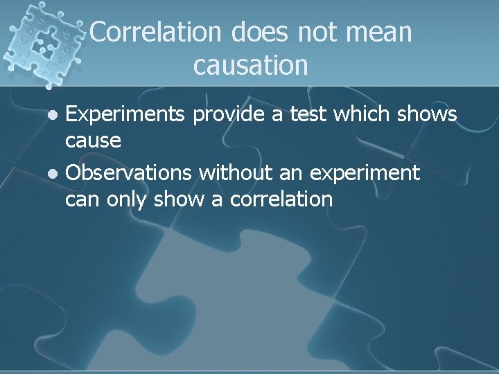 Correlation does not mean causation Experiments provide a test which shows cause l Observations