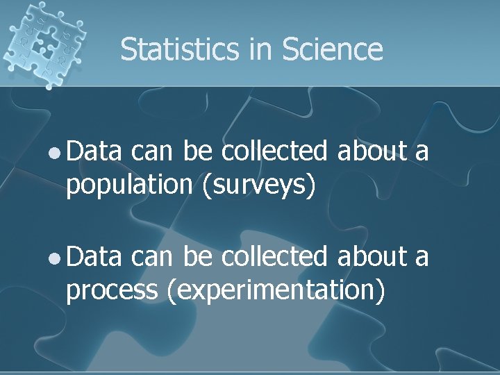 Statistics in Science l Data can be collected about a population (surveys) l Data