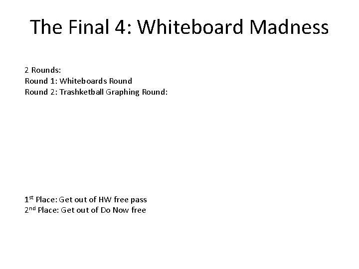 The Final 4: Whiteboard Madness 2 Rounds: Round 1: Whiteboards Round 2: Trashketball Graphing