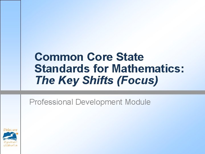 Common Core State Standards for Mathematics: The Key Shifts (Focus) Professional Development Module 