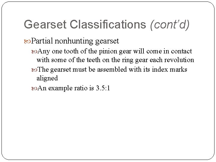 Gearset Classifications (cont’d) Partial nonhunting gearset Any one tooth of the pinion gear will