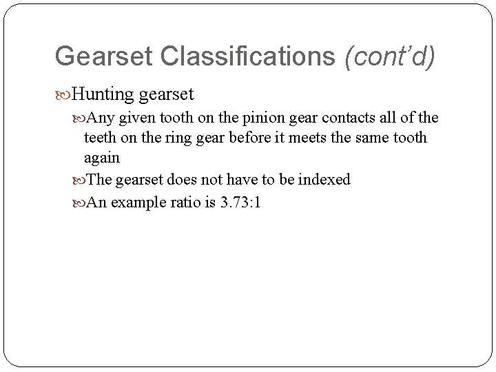 Gearset Classifications (cont’d) Hunting gearset Any given tooth on the pinion gear contacts all