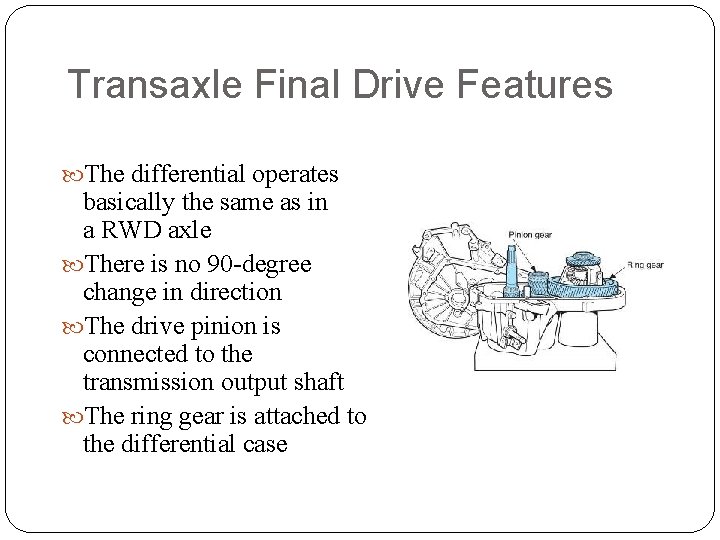 Transaxle Final Drive Features The differential operates basically the same as in a RWD