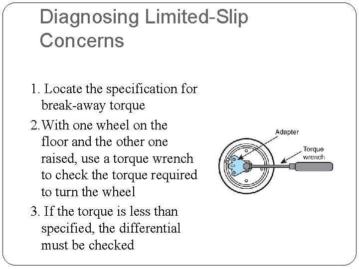 Diagnosing Limited-Slip Concerns 1. Locate the specification for break-away torque 2. With one wheel