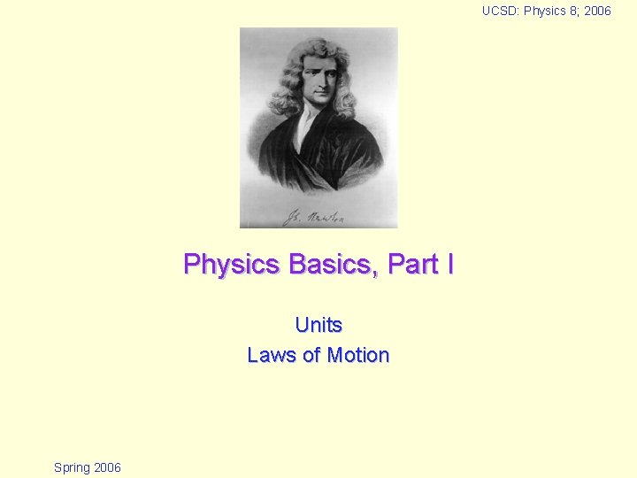 UCSD: Physics 8; 2006 Physics Basics, Part I Units Laws of Motion Spring 2006