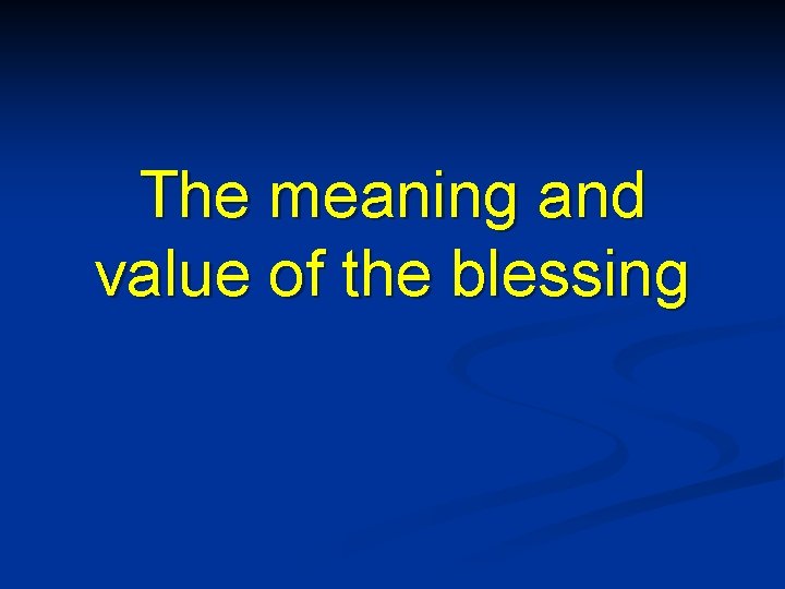 The meaning and value of the blessing 