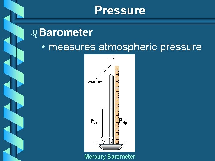 Pressure b Barometer • measures atmospheric pressure Mercury Barometer 