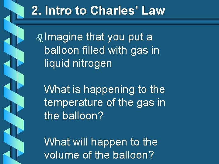 2. Intro to Charles’ Law b Imagine that you put a balloon filled with