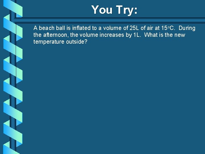 You Try: A beach ball is inflated to a volume of 25 L of