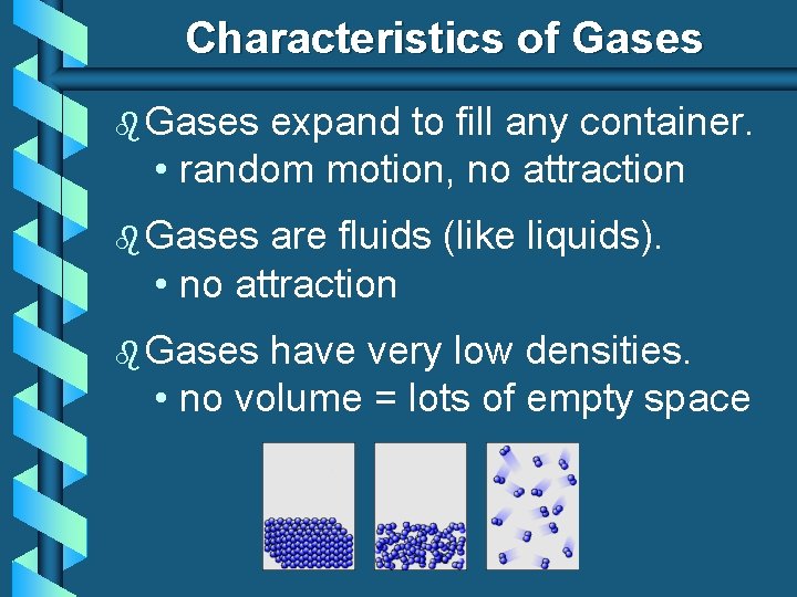 Characteristics of Gases b Gases expand to fill any container. • random motion, no