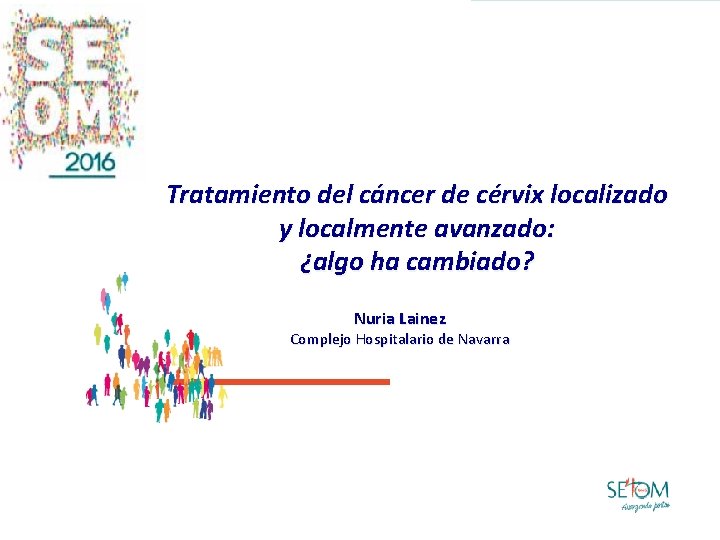 Tratamiento del cáncer de cérvix localizado y localmente avanzado: ¿algo ha cambiado? Nuria Lainez