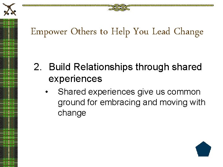 Empower Others to Help You Lead Change 2. Build Relationships through shared experiences •