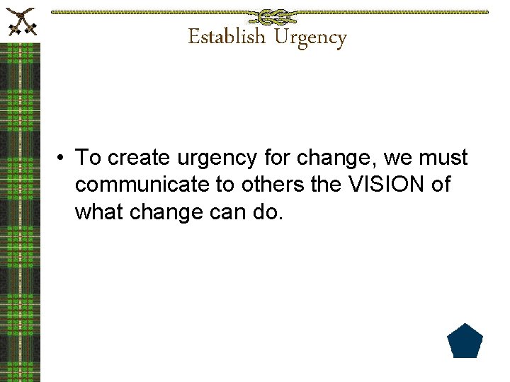 Establish Urgency • To create urgency for change, we must communicate to others the