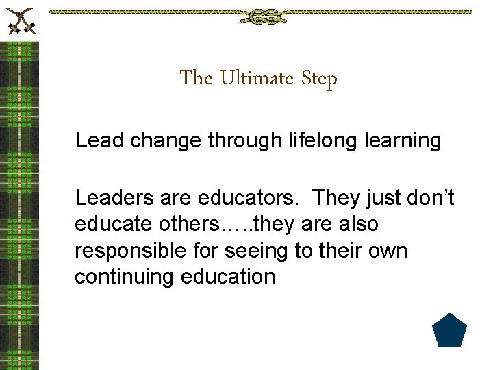 The Ultimate Step Lead change through lifelong learning Leaders are educators. They just don’t