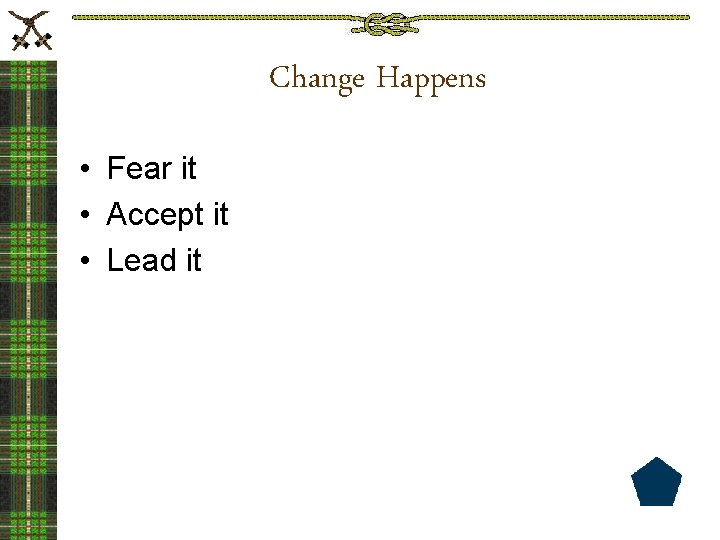 Change Happens • Fear it • Accept it • Lead it 