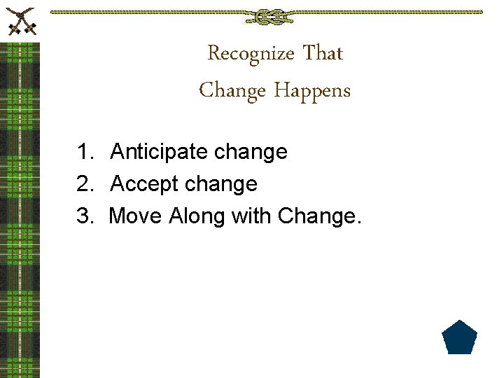 Recognize That Change Happens 1. Anticipate change 2. Accept change 3. Move Along with