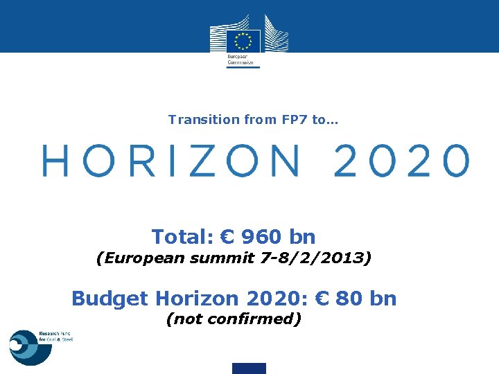 Transition from FP 7 to… Total: € 960 bn (European summit 7 -8/2/2013) Budget