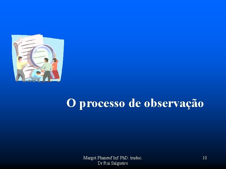 O processo de observação Margot Phaneuf Inf. Ph. D. traduc. 10 Dr Rui Salgueiro