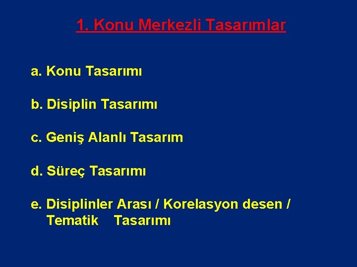 1. Konu Merkezli Tasarımlar a. Konu Tasarımı b. Disiplin Tasarımı c. Geniş Alanlı Tasarım