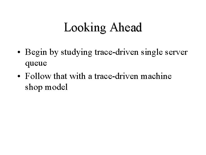 Looking Ahead • Begin by studying trace-driven single server queue • Follow that with