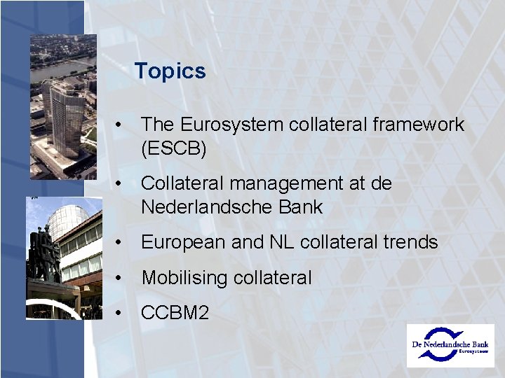 Topics • The Eurosystem collateral framework (ESCB) • Collateral management at de Nederlandsche Bank