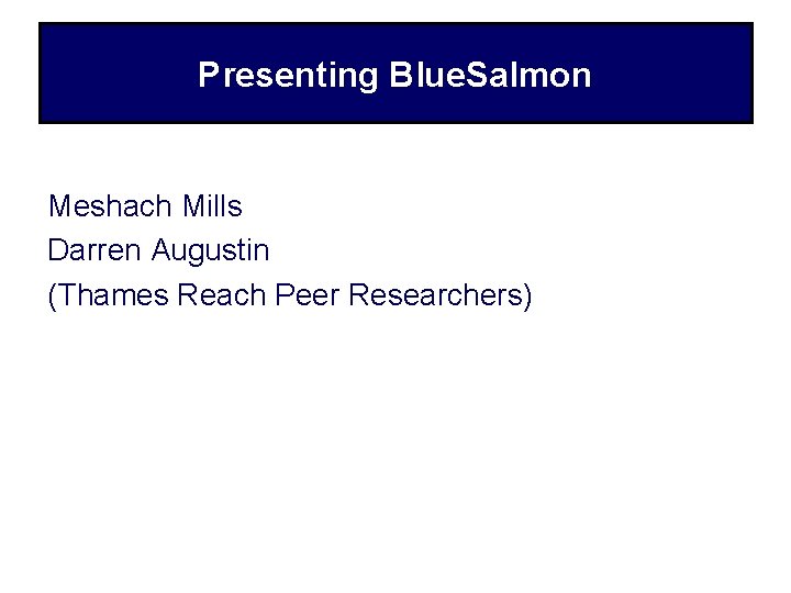Presenting Blue. Salmon Meshach Mills Darren Augustin (Thames Reach Peer Researchers) 