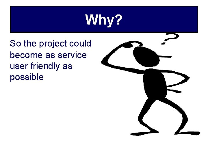 Why? So the project could become as service user friendly as possible 