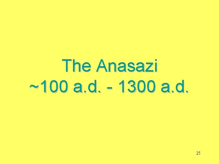 The Anasazi ~100 a. d. - 1300 a. d. 25 