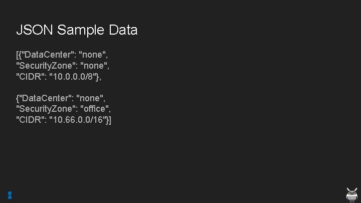 JSON Sample Data [{"Data. Center": "none", "Security. Zone": "none", "CIDR": "10. 0/8"}, {"Data. Center":