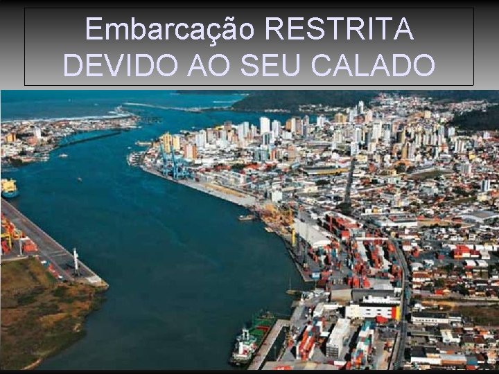 Embarcação RESTRITA DEVIDO AO SEU CALADO Embarcação RESTRITA DEVIDO AO SEU CALADO