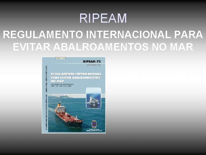 RIPEAM REGULAMENTO INTERNACIONAL PARA EVITAR ABALROAMENTOS NO MAR Disponível em: http: //www. dpc. mar. RIPEAM REGULAMENTO INTERNACIONAL PARA EVITAR ABALROAMENTOS NO MAR Disponível em: http: //www. dpc. mar.