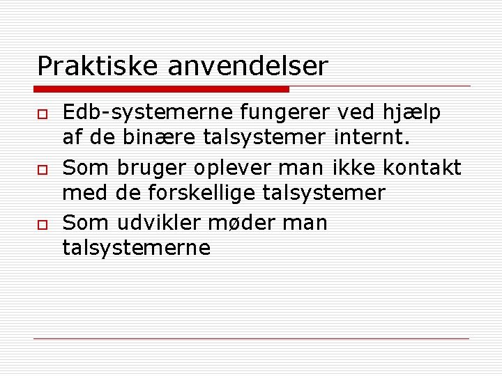 Praktiske anvendelser o o o Edb-systemerne fungerer ved hjælp af de binære talsystemer internt.