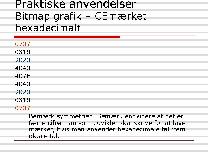 Praktiske anvendelser Bitmap grafik – CEmærket hexadecimalt 0707 0318 2020 4040 407 F 4040