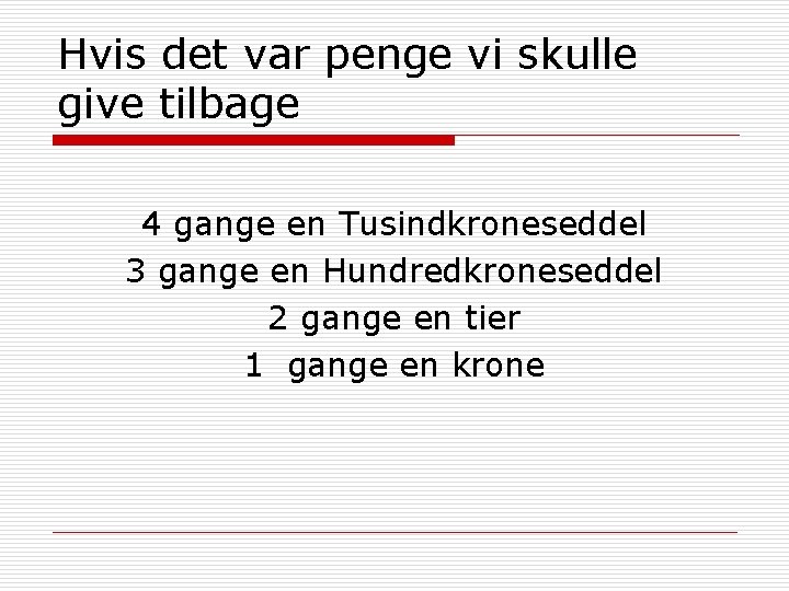 Hvis det var penge vi skulle give tilbage 4 gange en Tusindkroneseddel 3 gange